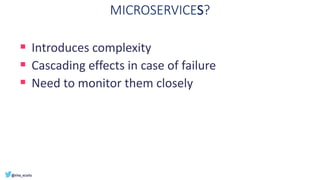 MICROSERVICES?
▪ Introduces complexity
▪ Cascading effects in case of failure
▪ Need to monitor them closely
 