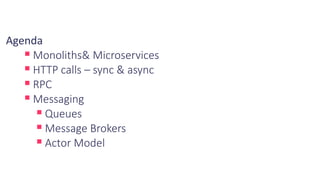 Agenda
▪ Monoliths& Microservices
▪ HTTP calls – sync & async
▪ RPC
▪ Messaging
▪ Queues
▪ Message Brokers
▪ Actor Model
 