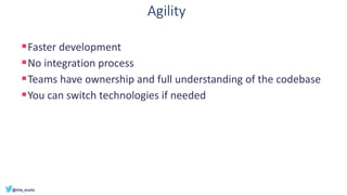 Agility
▪Faster development
▪No integration process
▪Teams have ownership and full understanding of the codebase
▪You can switch technologies if needed
 