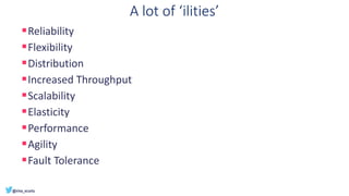A lot of ‘ilities’
▪Reliability
▪Flexibility
▪Distribution
▪Increased Throughput
▪Scalability
▪Elasticity
▪Performance
▪Agility
▪Fault Tolerance
 