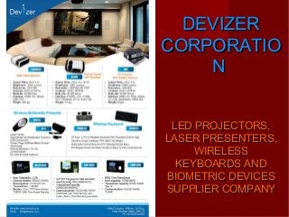 

bhvm

DEVIZER
CORPORATIO
N
LED PROJECTORS,
LASER PRESENTERS,
WIRELESS
KEYBOARDS AND
BIOMETRIC DEVICES
SUPPLIER COMPANY

 