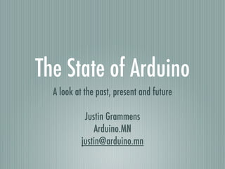 The State of Arduino
A look at the past, present and future
!
Justin Grammens
Arduino.MN
justin@arduino.mn
 