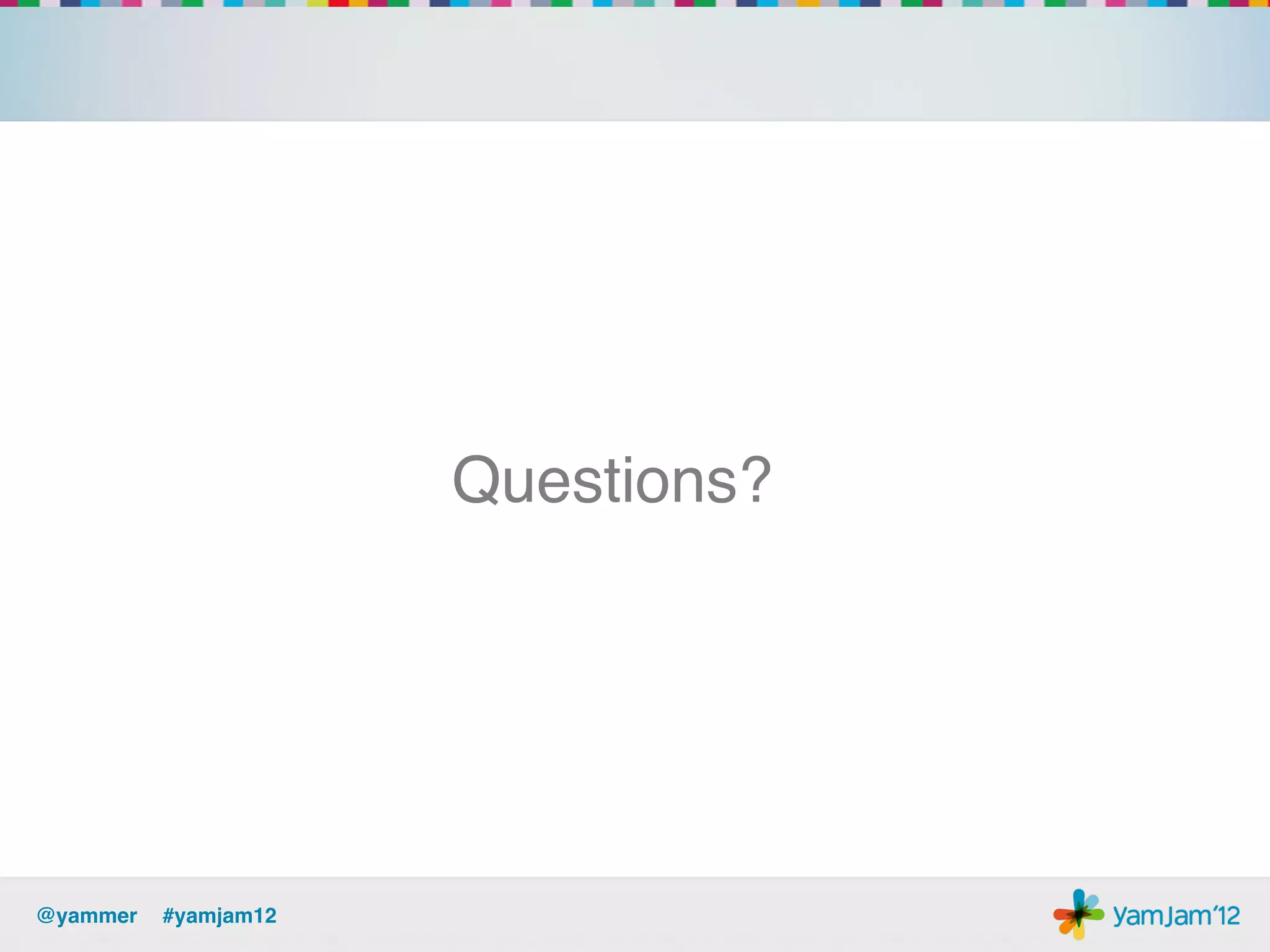 Questions?!




@yammer !#yamjam12!
 