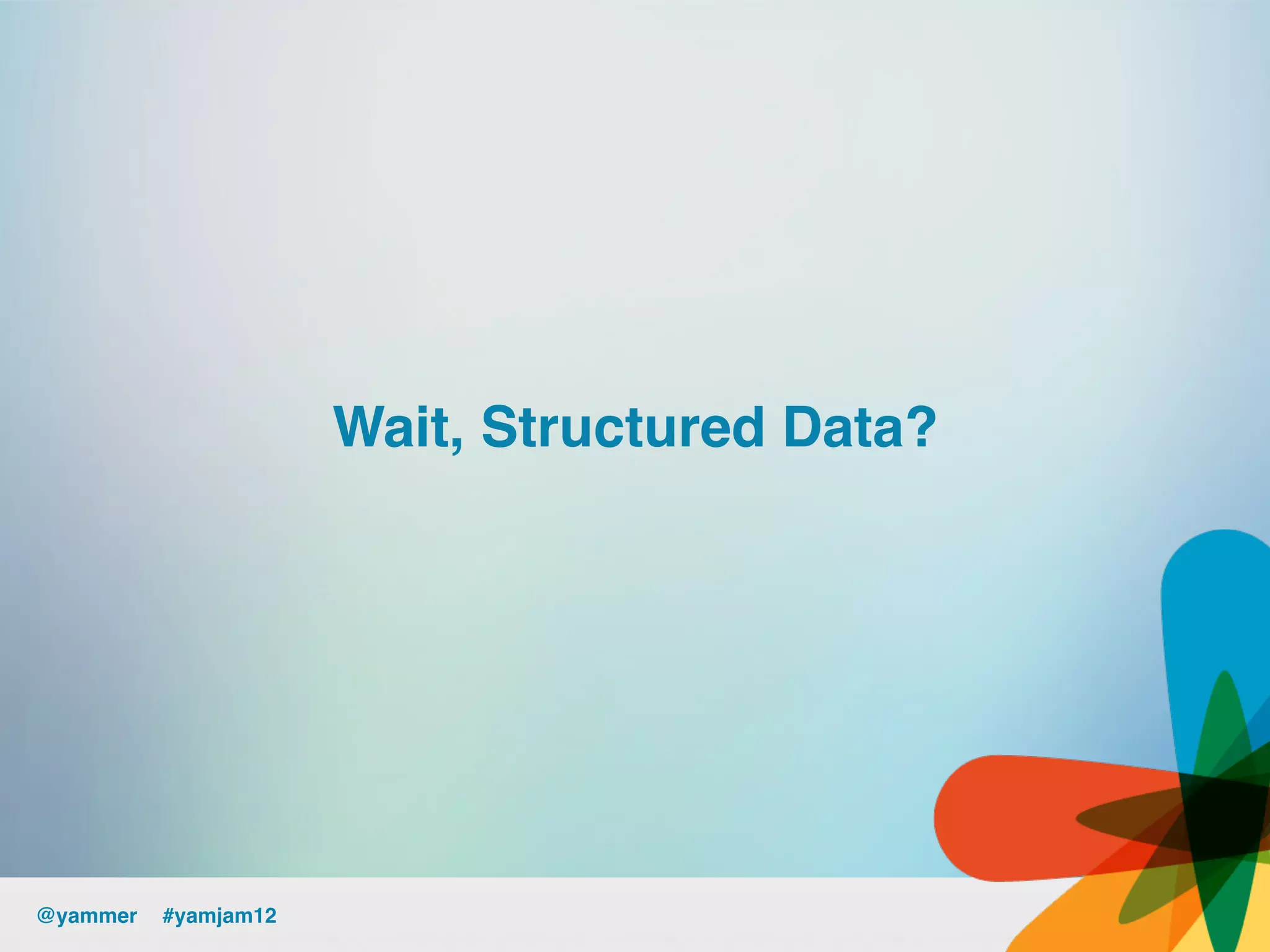 Wait, Structured Data?!




@yammer !#yamjam12!
 