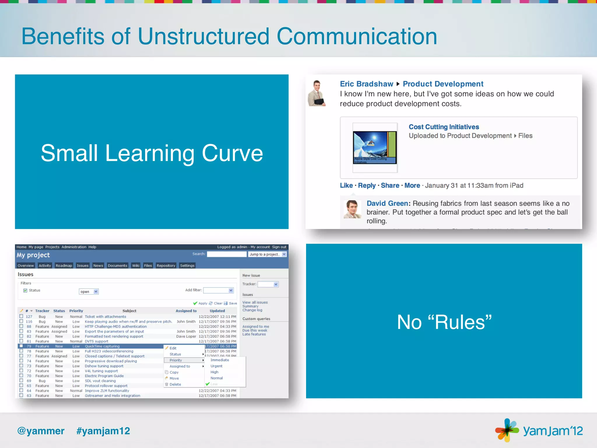 Beneﬁts of Unstructured Communication!




   Small Learning Curve!




                                 No “Rules”!




@yammer !#yamjam12!
 
