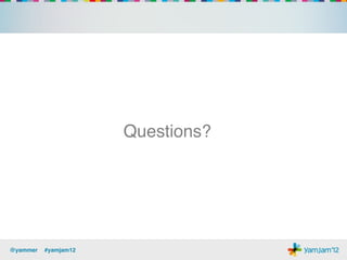 Questions?!




@yammer !#yamjam12!
 