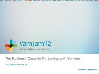 The Business Case for Partnering with Yammer !
Sidd Singh – Yammer, Inc.!

                                           @yammer !#yamjam12!
                                           !
 