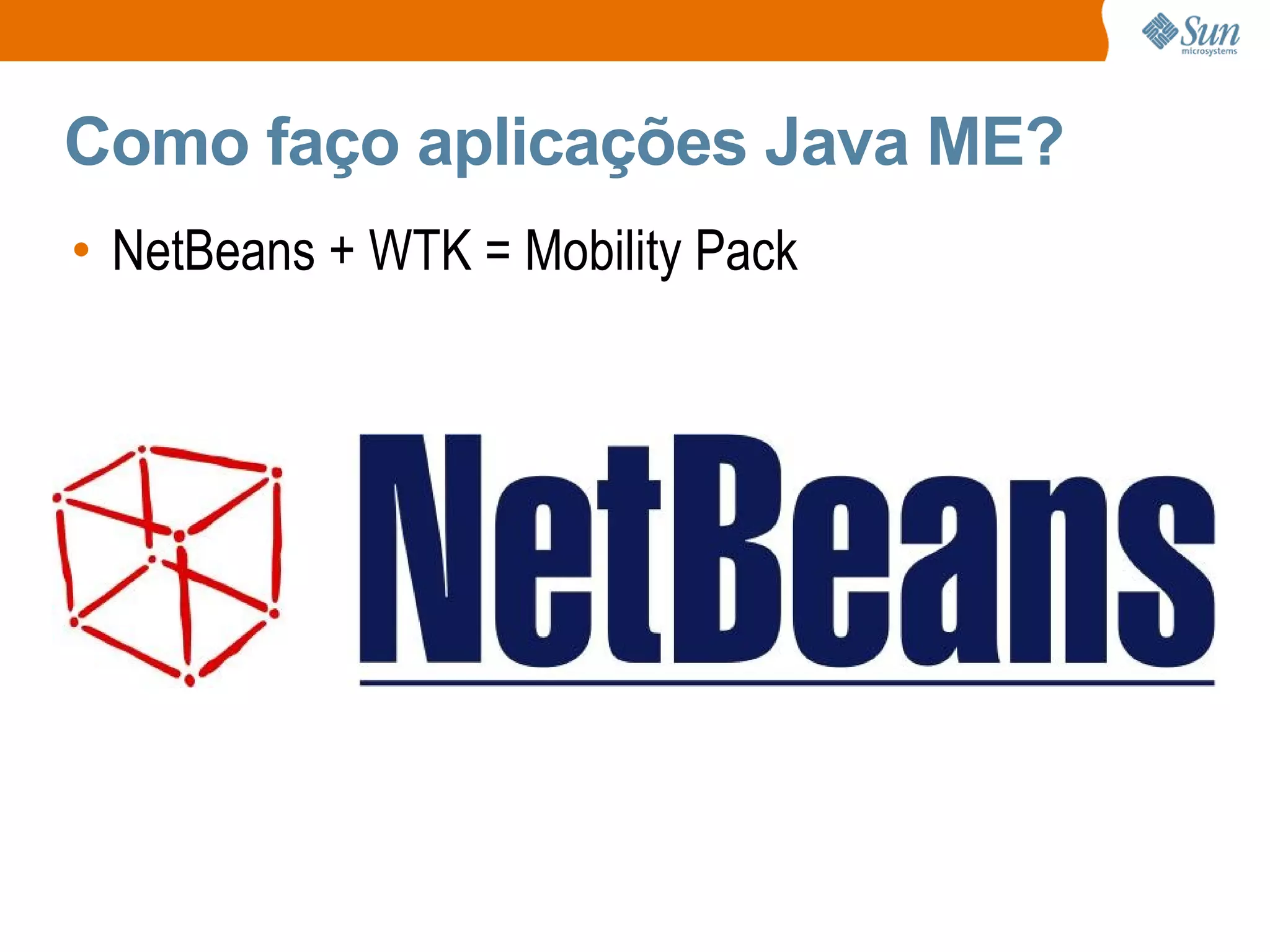 Como faço aplicações Java ME?
• NetBeans + WTK = Mobility Pack
 