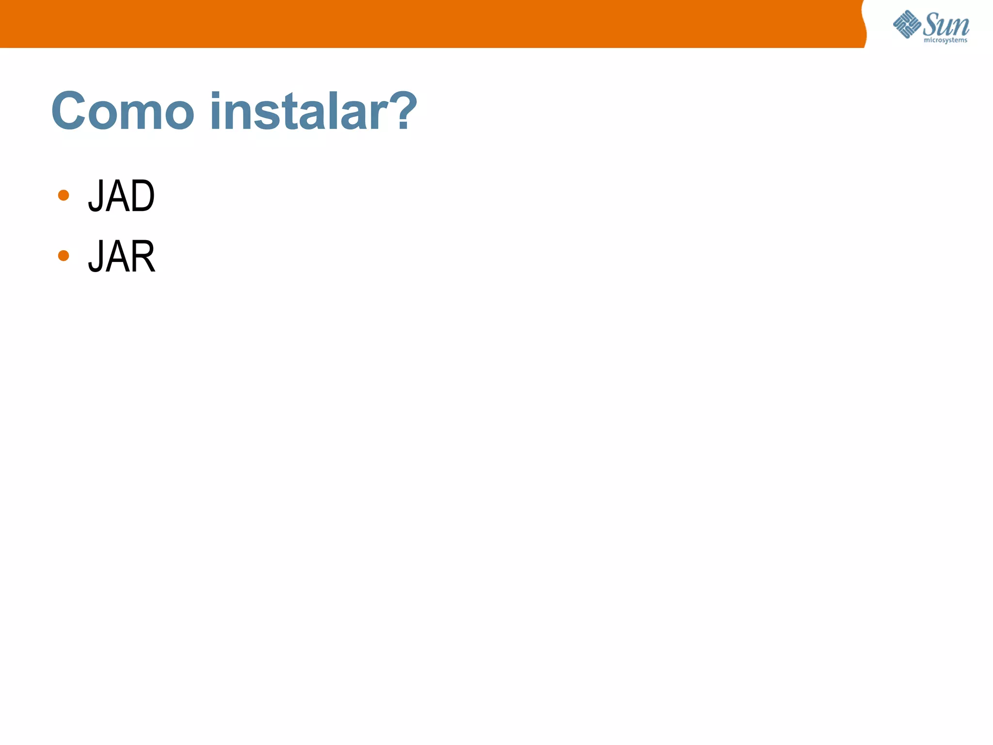 Como instalar?
• JAD
• JAR
 