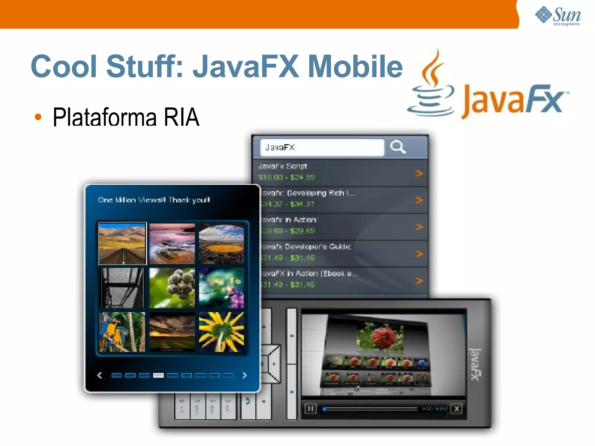 Cool Stuff: JavaFX Mobile
• Plataforma RIA
 