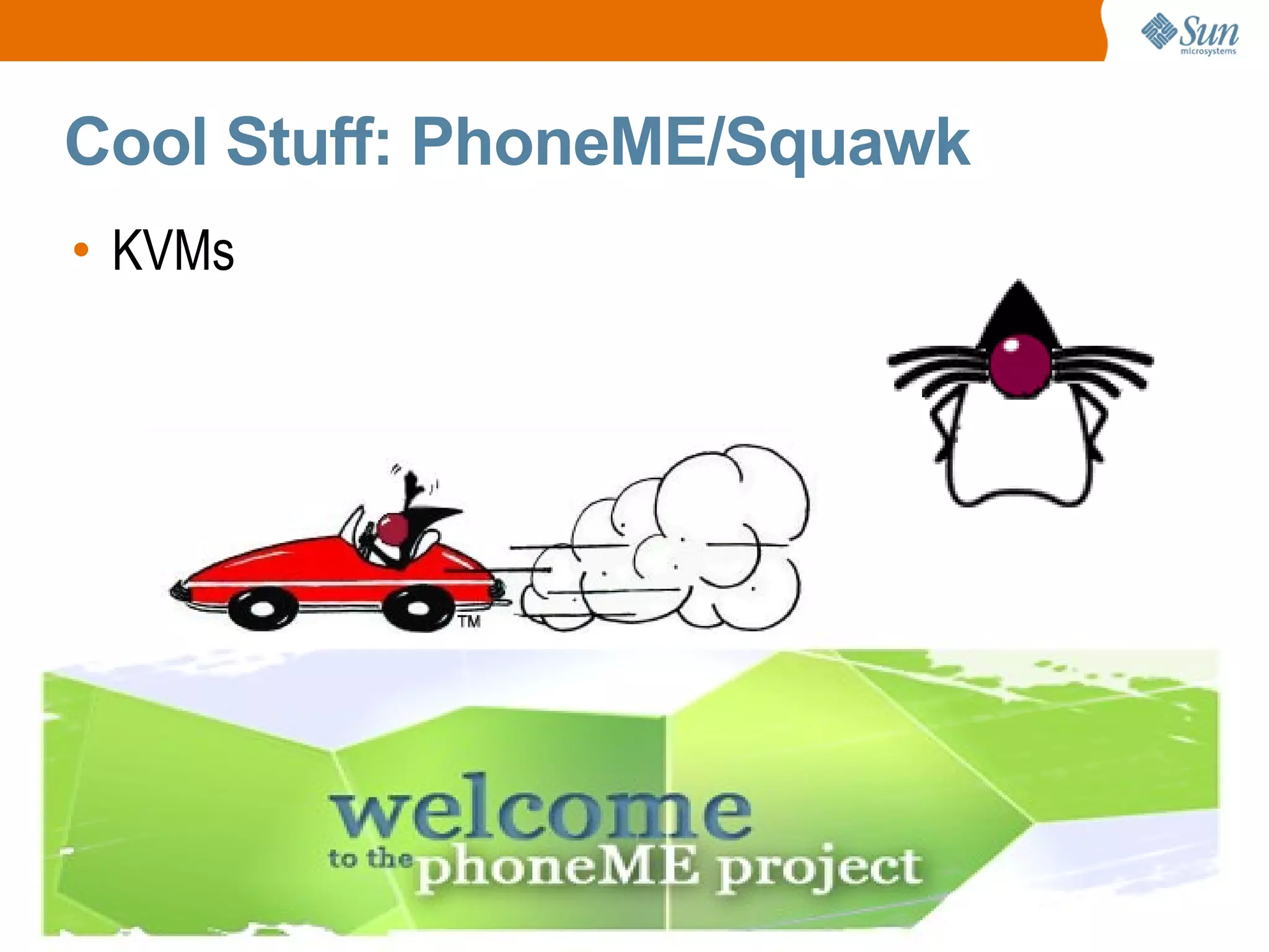 Cool Stuff: PhoneME/Squawk
• KVMs
 