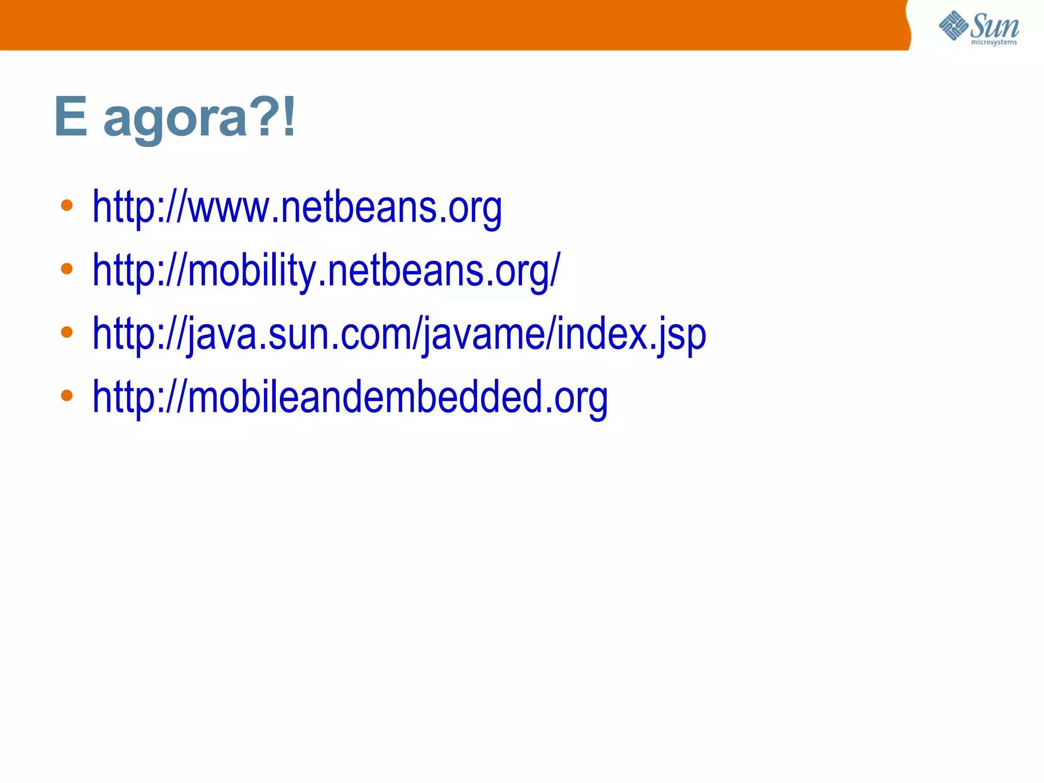E agora?!
•   http://www.netbeans.org
•   http://mobility.netbeans.org/
•   http://java.sun.com/javame/index.jsp
•   http://mobileandembedded.org
 