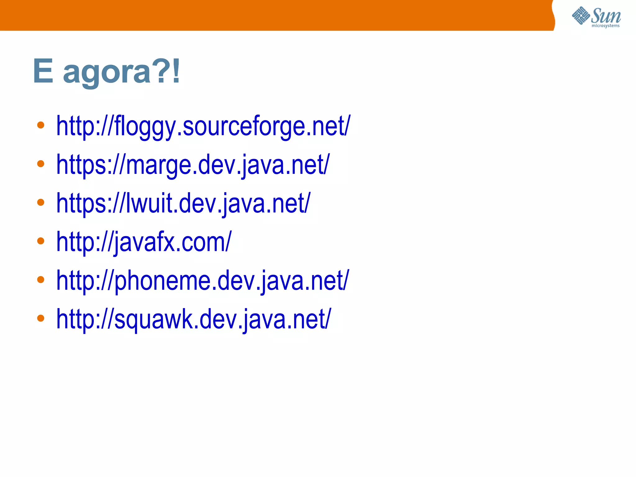 E agora?!
•   http://floggy.sourceforge.net/
•   https://marge.dev.java.net/
•   https://lwuit.dev.java.net/
•   http://javafx.com/
•   http://phoneme.dev.java.net/
•   http://squawk.dev.java.net/
 