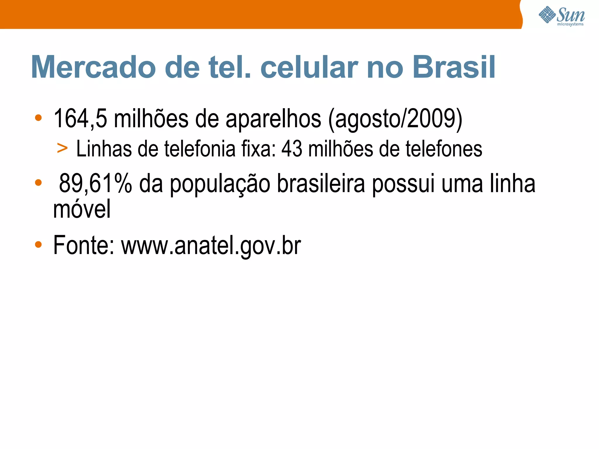 Mercado de tel. celular no Brasil
• 164,5 milhões de aparelhos (agosto/2009)
  > Linhas de telefonia fixa: 43 milhões de telefones
• 89,61% da população brasileira possui uma linha
  móvel
• Fonte: www.anatel.gov.br
 