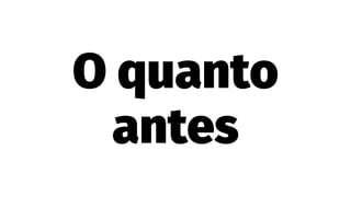 O quanto
antes
 