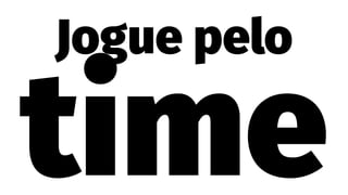 Jogue pelo
time
 