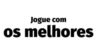 Jogue com
os melhores
 