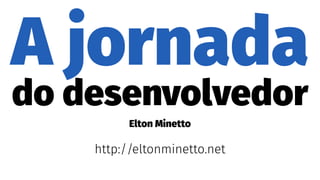 A jornada
do desenvolvedor
Elton Minetto
http://eltonminetto.net
 