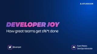 DEVELOPER
How great teams get s%*t done
@svenpet
Sven Peters
DevOps Advocate
JOY
 