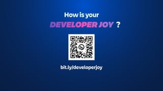 How is your
DEVELOPER JOY
bit.ly/developerjoy
?
 