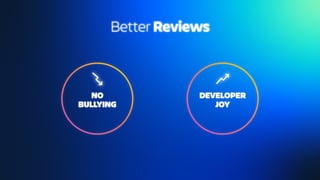 NO
BULLYING
DEVELOPER
JOY
Better Reviews
 