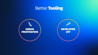 DEBUG
FRUSTRATION
DEVELOPER
JOY
Better Tooling
 