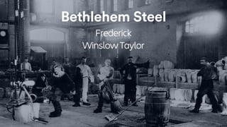 Bethlehem Steel
Frederick
Winslow Taylor
 