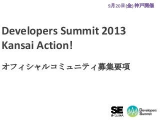 Developers Summit 2013
Kansai Action!
オフィシャルコミュニティ募集要項
9月20日(金) 神戸開催
1
 