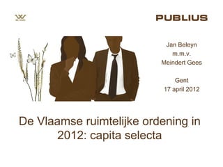 Jan Beleyn
                             m.m.v.
                          Meindert Gees

                               Gent
                           17 april 2012




De Vlaamse ruimtelijke ordening in
       2012: capita selecta
 