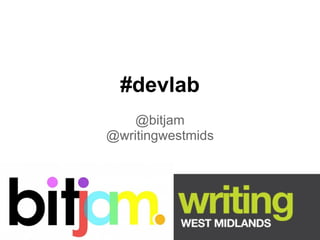 #devlab
    @bitjam
@writingwestmids
 