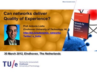 Can networks deliver
Quality of Experience?
         Prof. Antonio Liotta
         Eindhoven University of Technology, NL
         http://bit.ly/autonomic_networks
         Twitter: a_liotta
 