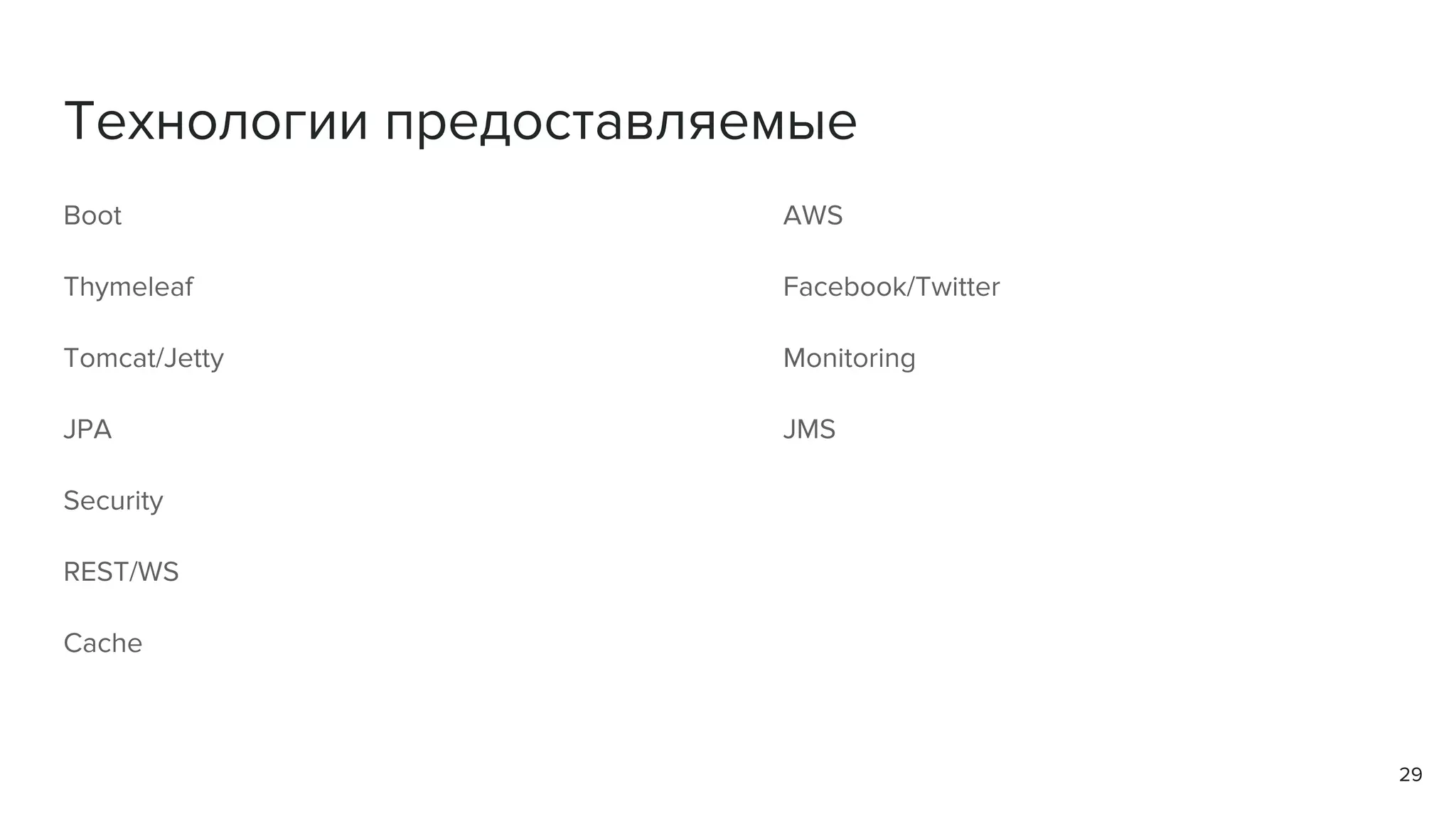 Технологии предоставляемые
Boot
Thymeleaf
Tomcat/Jetty
JPA
Security
REST/WS
Cache
29
AWS
Facebook/Twitter
Monitoring
JMS
 