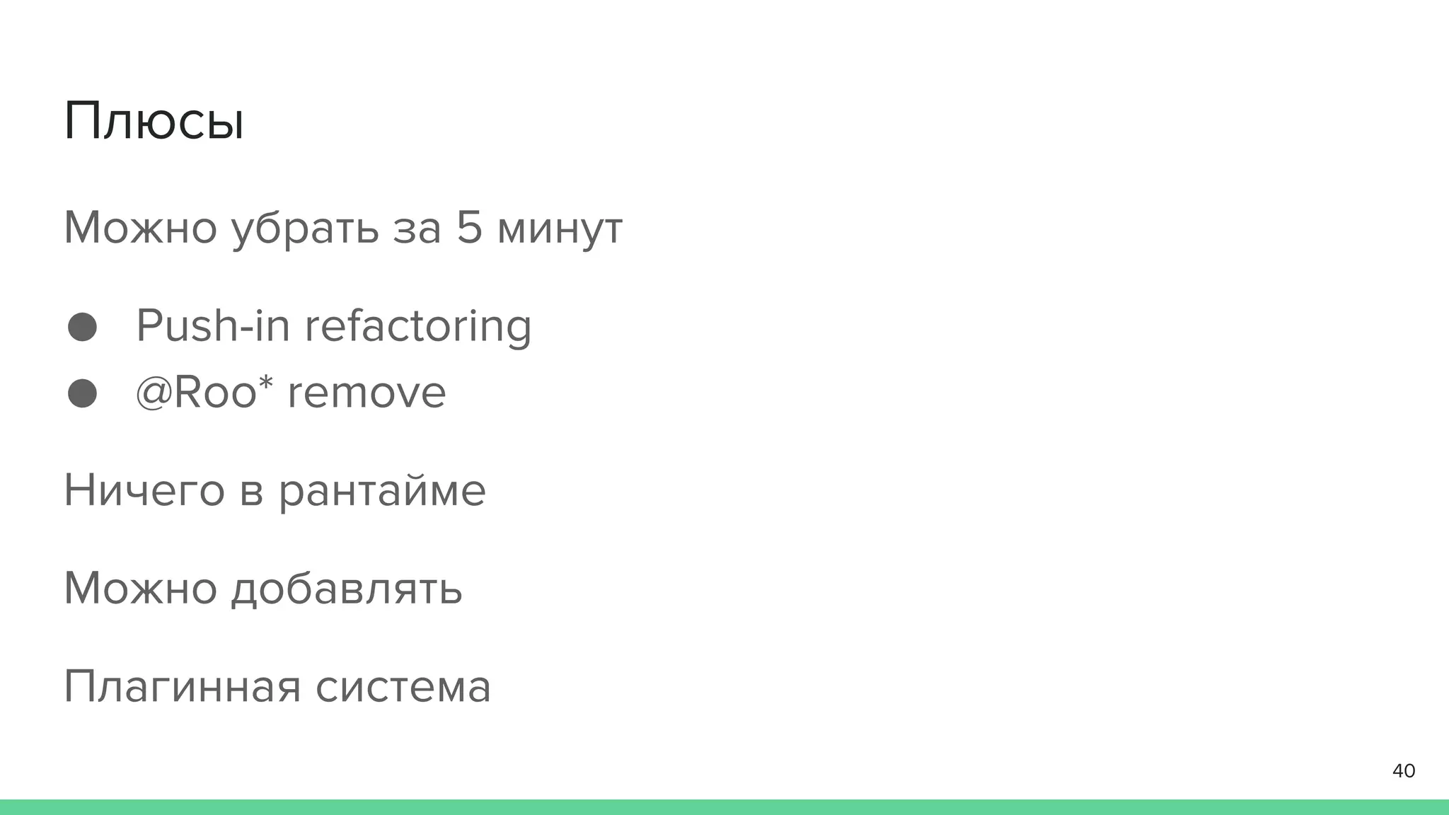 Плюсы
Можно убрать за 5 минут
● Push-in refactoring
● @Roo* remove
Ничего в рантайме
Можно добавлять
Плагинная система
40
 