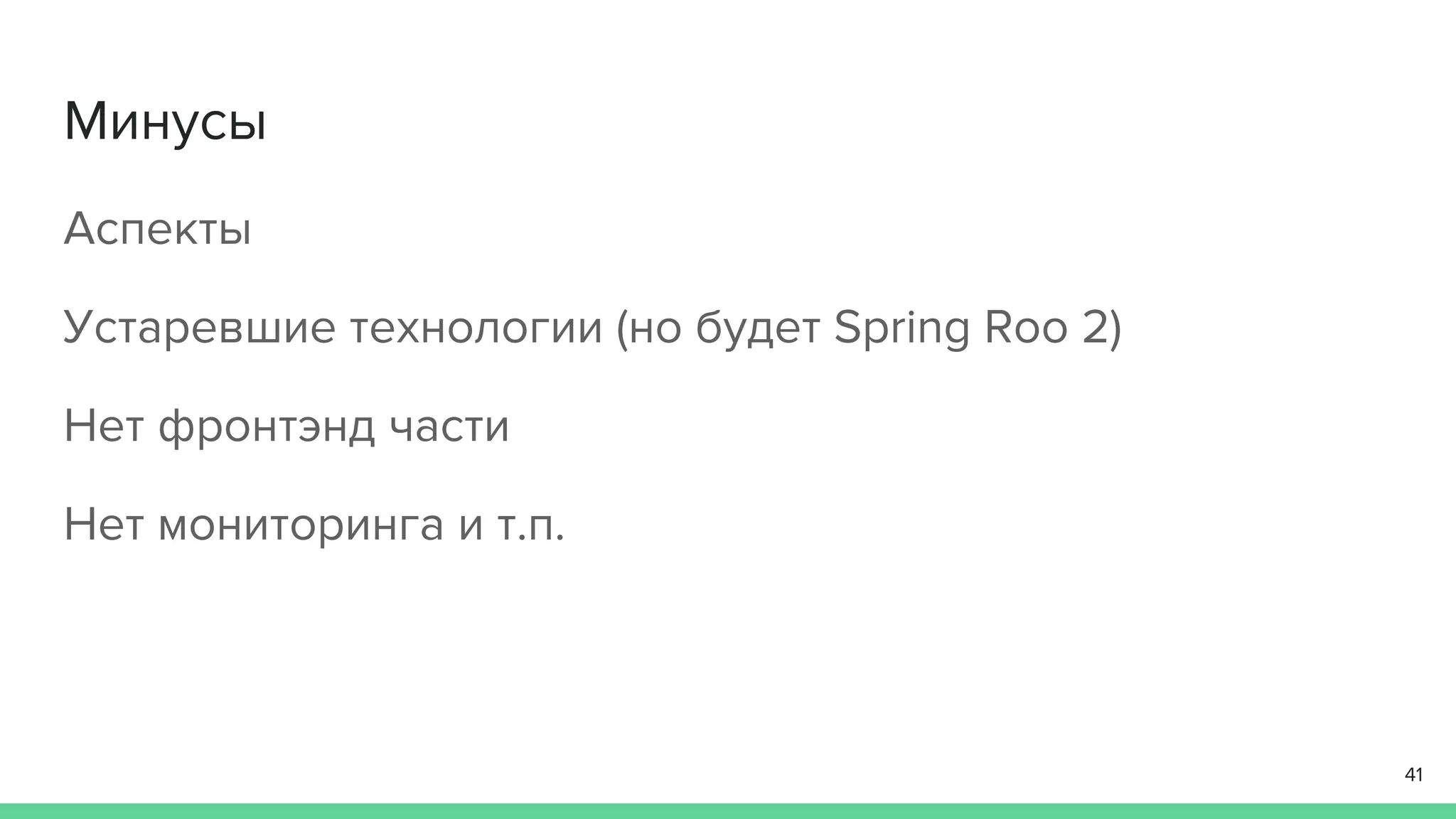 Минусы
Аспекты
Устаревшие технологии (но будет Spring Roo 2)
Нет фронтэнд части
Нет мониторинга и т.п.
41
 