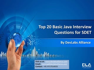Top 20 Basic Java Interview
Questions for SDET
By DevLabs Alliance
Visit us at: www.devlabsalliance.com
Email: training@devlabsalliance.com
Contact: +91 9717514555
 