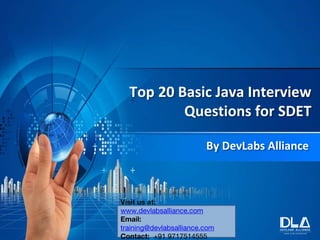 Top 20 Basic Java Interview
Questions for SDET
By DevLabs Alliance
Visit us at:
www.devlabsalliance.com
Email:
training@devlabsalliance.com
Contact: +91 9717514555
 
