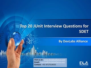 Top 20 JUnit Interview Questions for
SDET
By DevLabs Alliance
Visit us at: www.devlabsalliance.com
Email: training@devlabsalliance.com
Contact: +91 9717514555
 