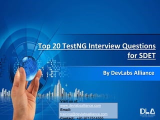 Top 20 TestNG Interview Questions
for SDET
By DevLabs Alliance
Visit us at:
www.devlabsalliance.com
Email:
training@devlabsalliance.com
Contact: +91 9717514555
 