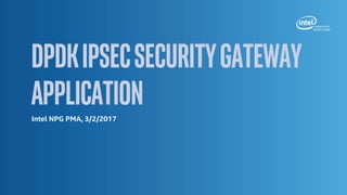 DpdkIPSecsecuritygateway
applicationIntel NPG PMA, 3/2/2017
 