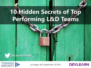 10 Hidden Secrets of Top
Performing L&D Teams
@LauraOverton
Las Vegas, NV | September 30 2015
 