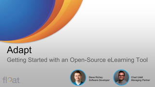 Adapt
Getting Started with an Open-Source eLearning Tool
Chad Udell
Managing Partner
Steve Richey
Software Developer
 