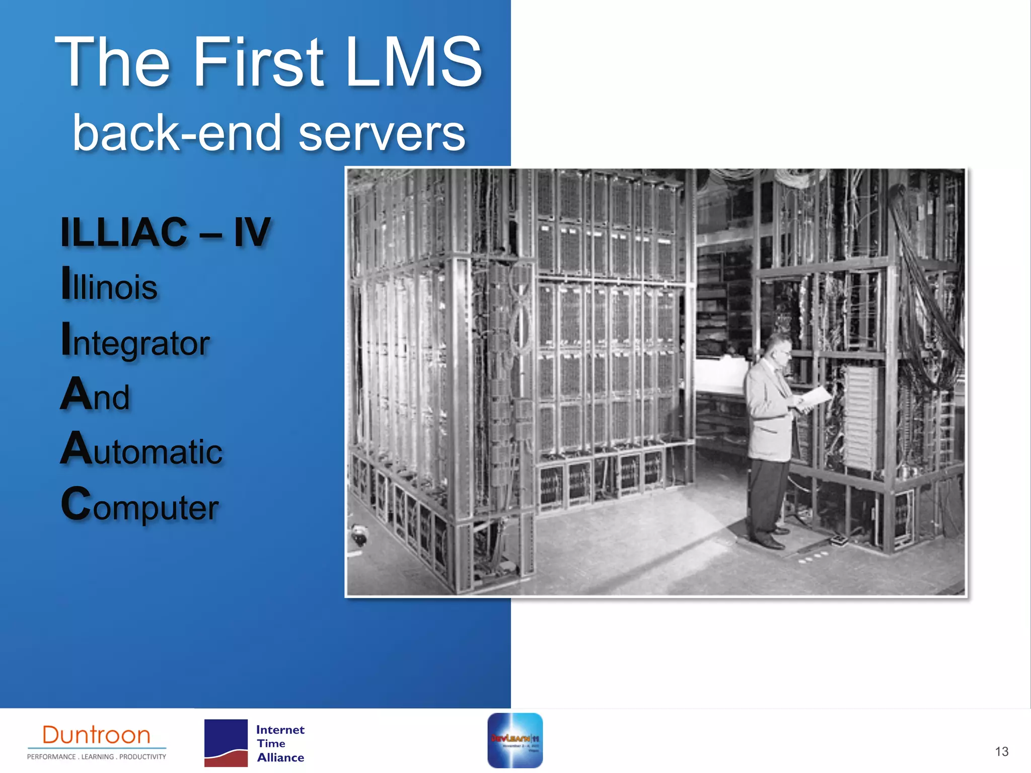 The First LMS
back-end servers
ILLIAC – IV
Illinois
Integrator
And
Automatic
Computer




                   13
 
