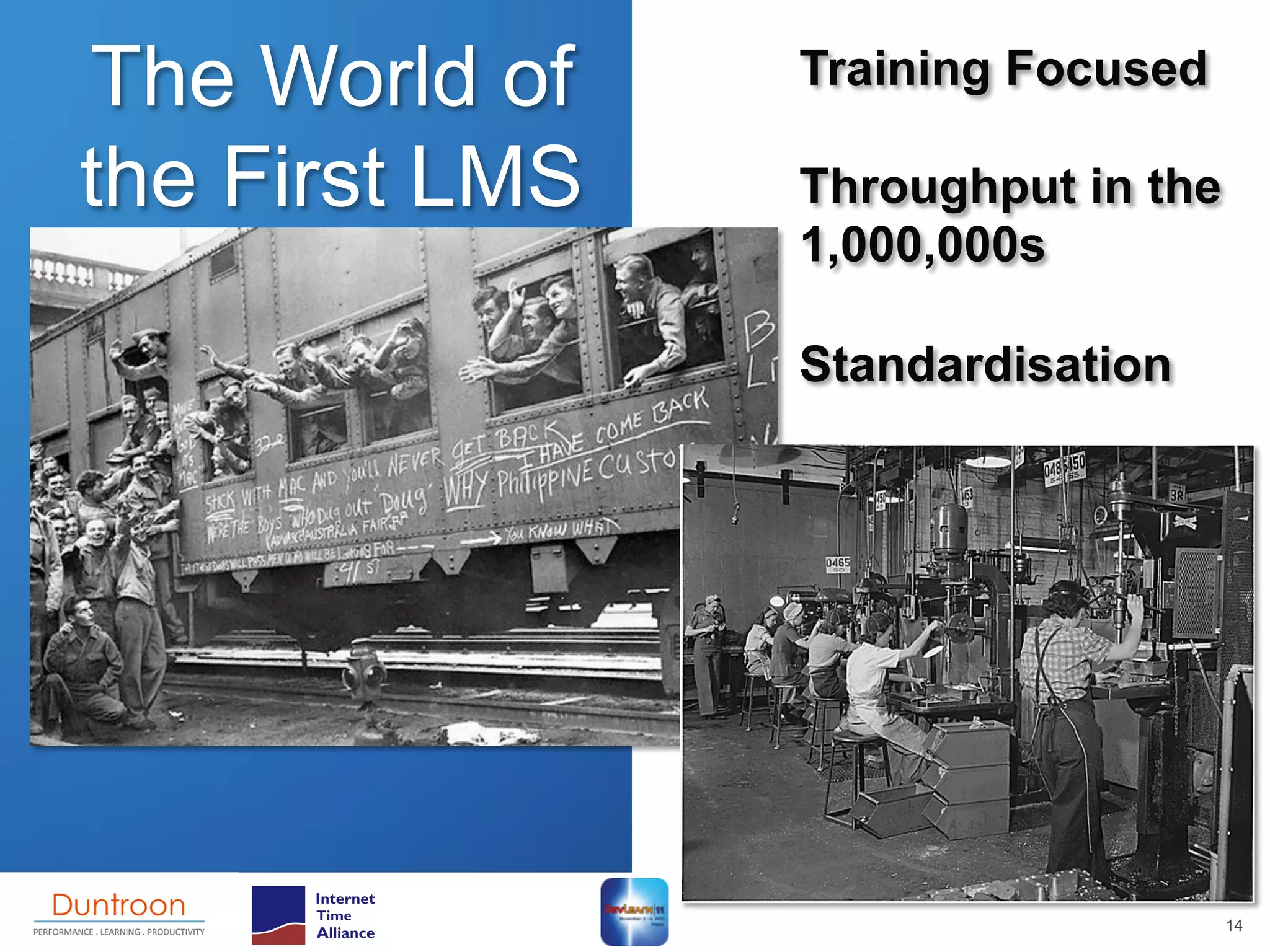 The World of    Training Focused

the First LMS   Throughput in the
                1,000,000s

                Standardisation




                                    14
 