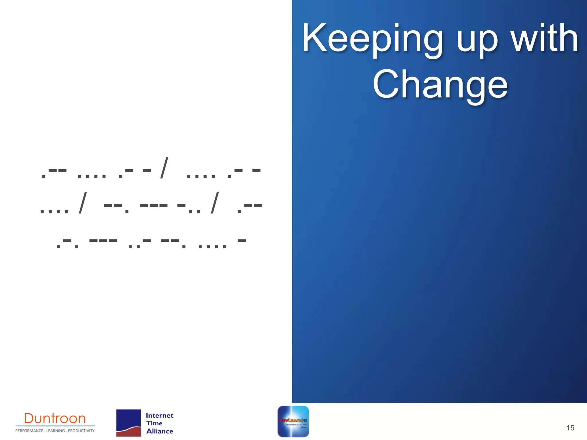 Keeping up with
                               Change

.-- .... .- - / .... .- -
.... / --. --- -.. / .--
  .-. --- ..- --. .... -




                                          15
 