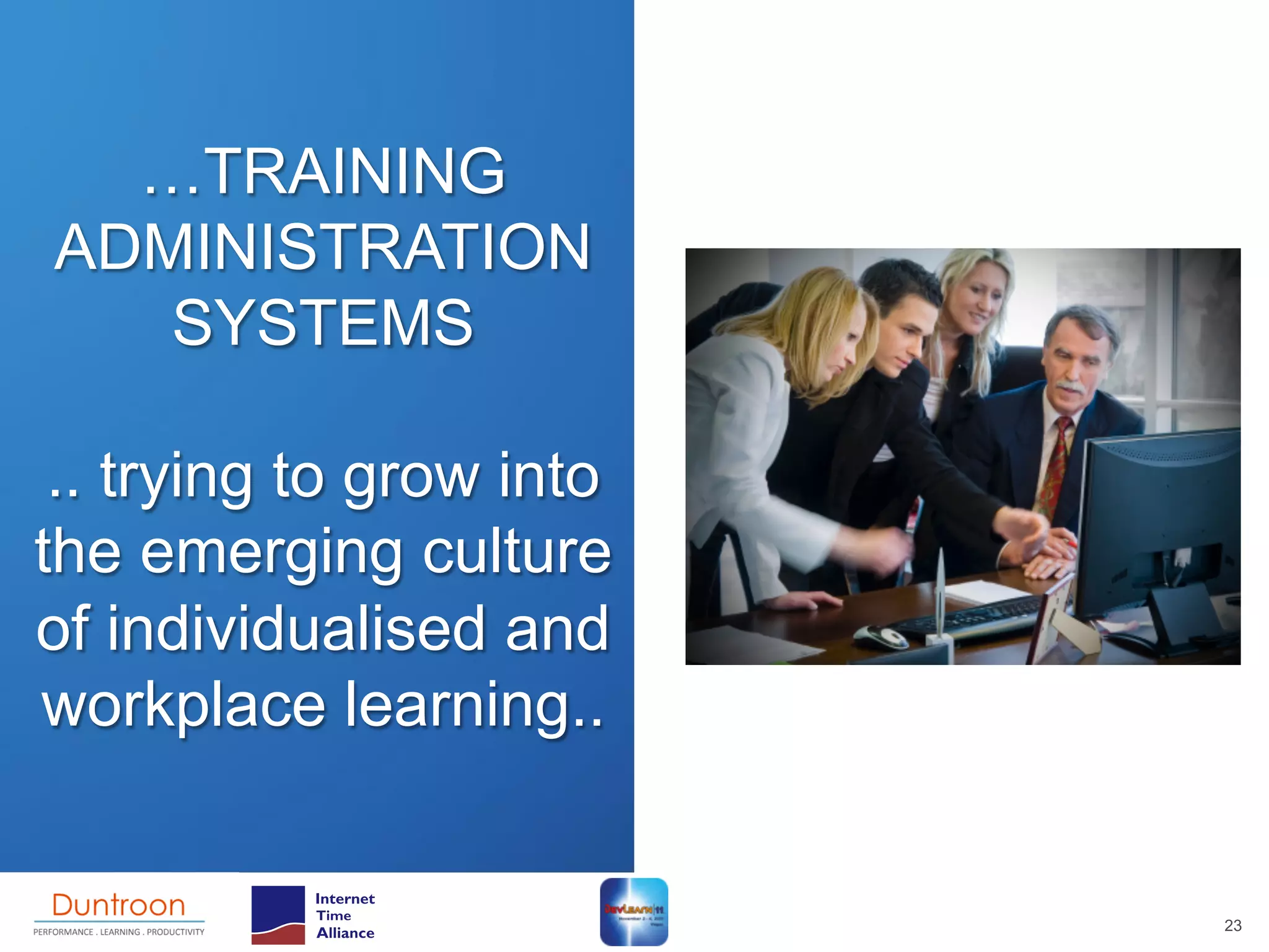 …TRAINING
ADMINISTRATION
   SYSTEMS

 .. trying to grow into
the emerging culture
of individualised and
workplace learning..


                          23
 