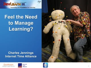 Feel the Need
 to Manage
 Learning?



  Charles Jennings
Internet Time Alliance


                         1
 