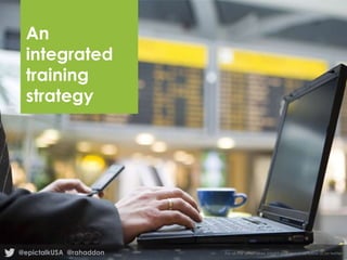 An
integrated
training
strategy

@epictalkUSA @rahaddon

For all the latest news, insight and resources follow us on twitter

 