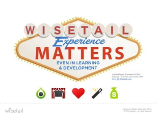 Justin Bigart, Founder & CEO 
Wisetail : The Next Generation LMS 
More @ Wisetail.com 
Experience Matters (DevLearn 2014) 
© 2014 wisetail – all rights reserved 
 