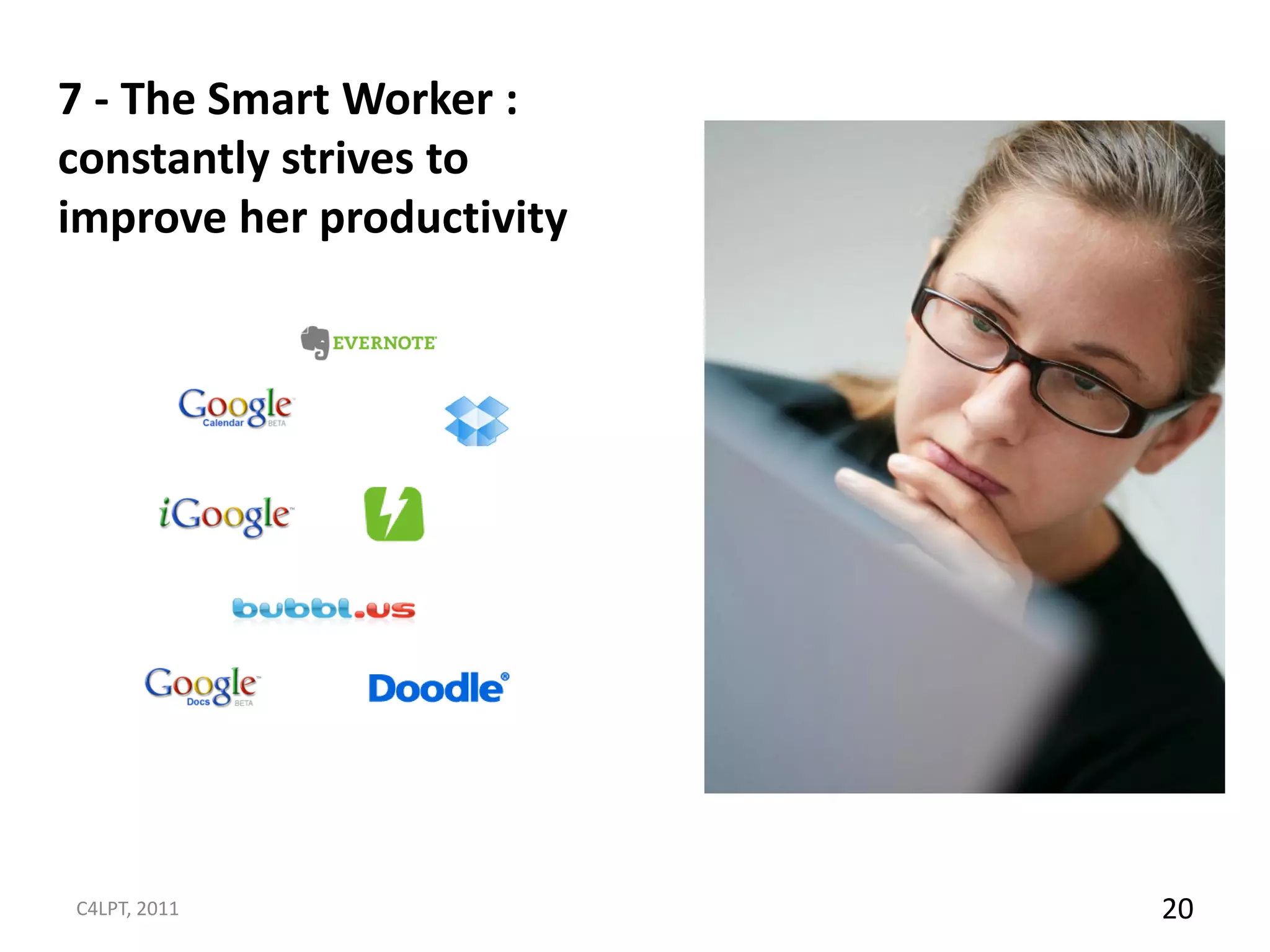 7 - The Smart Worker :
constantly strives to
improve her productivity




C4LPT, 2011                20
 