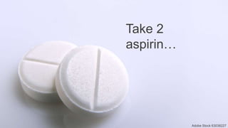 Take 2
aspirin…
Adobe Stock 63038227
 